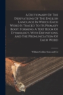 Image for A Dictionary Of The Derivations Of The English Language In Which Each Word Is Traced To Its Primary Root. Forming A Text Book Of Etymology. With Definitions, And The Pronunciation Of Each Word