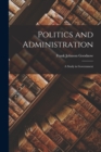 Image for Politics and Administration : A Study in Government