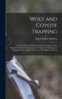 Image for Wolf and Coyote Trapping; an Up-to-date Wolf Hunter&#39;s Guide, Giving the Most Successful Methods of Experienced &quot;wolfers&quot; for Hunting and Trapping These Animals, Also Gives Their Habits in Detail