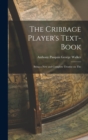 Image for The Cribbage Player&#39;s Text-book; Being a New and Complete Treatise on The