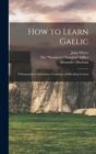 Image for How to Learn Gaelic : Orthographical Instructions Grammar and Reading Lessons