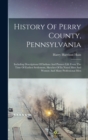 Image for History Of Perry County, Pennsylvania : Including Descriptions Of Indians And Pioneer Life From The Time Of Earliest Settlement, Sketches Of Its Noted Men And Women And Many Professional Men