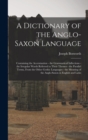 Image for A Dictionary of the Anglo-Saxon Language : Containing the Accentuation - the Grammatical Inflections - the Irregular Words Referred to Their Themes - the Parallel Terms, From the Other Gothic Language