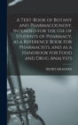 Image for A Text-book of Botany and Pharmacognosy, Intended for the use of Students of Pharmacy, as a Reference Book for Pharmacists, and as a Handbook for Food and Drug Analysts