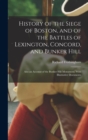 Image for History of the Siege of Boston, and of the Battles of Lexington, Concord, and Bunker Hill : Also an Account of the Bunker Hill Monument. With Illustrative Documents