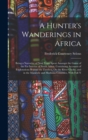 Image for A Hunter&#39;s Wanderings in Africa : Being a Narrative of Nine Years Spent Amongst the Game of the Far Interior of South Africa, Containing Accounts of Explorations Beyond the Zambesi, On the River Chobe