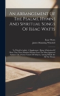 Image for An Arrangement Of The Psalms, Hymns And Spiritual Songs Of Issac Watts