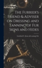 Image for The Furrier&#39;s Friend &amp; Adviser on Dressing and Tanning of fur Skins and Hides