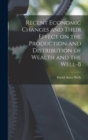 Image for Recent Economic Changes and Their Effect on the Production and Distribution of Wealth and the Well-b