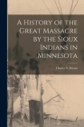 Image for A History of the Great Massacre by the Sioux Indians in Minnesota