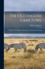 Image for The old English Game Fowl; its History, Description, Management, Breeding and Feeding