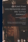 Image for Antony van Leeuwenhoek and his &quot;Little Animals&quot;; Being Some Account of the Father of Protozoology and Bacteriology and his Multifarious Discoveries in These Disciplines