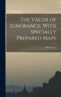 Image for The Valor of Ignorance, With Specially Prepared Maps