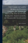 Image for The Game of Lawn Bowls as Played Under the Code of Rules of the Scottish Bowling Association, of Glasgow, Scotland