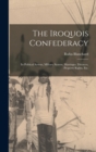Image for The Iroquois Confederacy : Its Political System, Military System, Marriages, Divorces, Property Rights, etc.