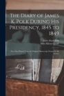 Image for The Diary of James K. Polk During His Presidency, 1845 to 1849 : Now First Printed From the Original Manuscript Owned by the Society