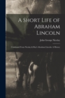Image for A Short Life of Abraham Lincoln : Condensed from Nicolay &amp; Hay&#39;s Abraham Lincoln: A History