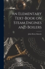 Image for An Elementary Text-Book on Steam Engines and Boilers