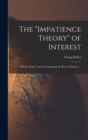 Image for The &quot;impatience Theory&quot; of Interest; a Study of the Causes Determining the Rate of Interest ...