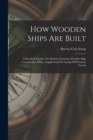 Image for How Wooden Ships Are Built : A Practical Treatise On Modern American Wooden Ship Construction, With a Supplement On Laying Off Wooden Vessels