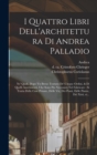 Image for I quattro libri dell&#39;architettura di Andrea Palladio : Ne&#39; quali, dopo vn breue trattato de&#39; cinque ordini, &amp; di quelli auertimenti, che sono piu necessarij nel fabricare: si tratta delle case priuate