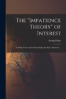 Image for The &quot;impatience Theory&quot; of Interest; a Study of the Causes Determining the Rate of Interest ...