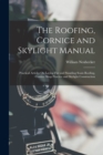 Image for The Roofing, Cornice and Skylight Manual : Practical Articles On Laying Flat and Standing Seam Roofing, Cornice Shop Practice and Skylight Construction