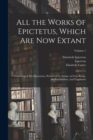 Image for All the Works of Epictetus, Which Are Now Extant : Consisting of His Discourses, Preserved by Arrian, in Four Books, the Enchiridion, and Fragments; Volume 1
