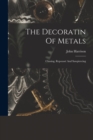 Image for The Decoratin Of Metals : Chasing, Repousse And Sawpiercing