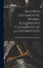 Image for Baldwin Locomotive Works. Illustrated Catalogue of Locomotives