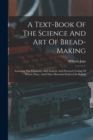 Image for A Text-book Of The Science And Art Of Bread-making : Including The Chemistry And Analytic And Practical Testing Of Wheat, Flour, And Other Materials Emloyed In Baking