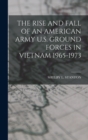 Image for The Rise and Fall of an American Army U.S. Ground Forces in Vietnam 1965-1973