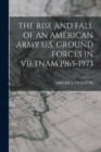 Image for The Rise and Fall of an American Army U.S. Ground Forces in Vietnam 1965-1973