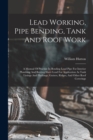 Image for Lead Working, Pipe Bending, Tank And Roof Work; A Manual Of Practice In Bending Lead Pipe For Interior Plumbing And Beating Sheet Lead For Application As Tank Linings And Flashings, Gutters, Ridges, A