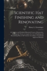 Image for Scientific hat Finishing and Renovating; a Complete and Profusely Illustrated Course of Instruction, Enabling the Novice to Acquire the art of Finishing and Remodeling Hats of all Varieties According 