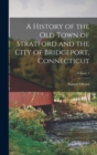 Image for A History of the Old Town of Stratford and the City of Bridgeport, Connecticut; Volume 1