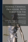 Image for Federal Criminal Procedure, With Forms For The Defense : A Collection Of The Federal Statutes And Decisions Governing Procedure In Criminal Cases, Interstate And National Extradition, Habeas Corpus An