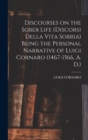 Image for Discourses on the Sober Life (Discorsi Della Vita Sobria) Being the Personal Narrative of Luigi Cornaro (1467-1566, A. D.)