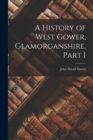 Image for A History of West Gower, Glamorganshire, Part I