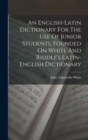 Image for An English-latin Dictionary For The Use Of Junior Students, Founded On White And Riddle&#39;s Latin-english Dictionary