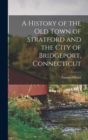 Image for A History of the old Town of Stratford and the City of Bridgeport, Connecticut