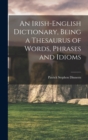Image for An Irish-English Dictionary, Being a Thesaurus of Words, Phrases and Idioms