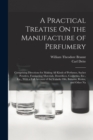 Image for A Practical Treatise On the Manufacture of Perfumery : Comprising Directions for Making All Kinds of Perfumes, Sachet Powders, Fumigating Materials, Dentrifices, Cosmetics, Etc., Etc., With a Full Acc