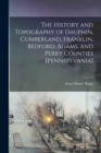 Image for The History and Topography of Dauphin, Cumberland, Franklin, Bedford, Adams, and Perry Counties [Pennsylvania]