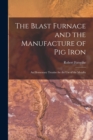 Image for The Blast Furnace and the Manufacture of pig Iron; an Elementary Treatise for the use of the Metallu