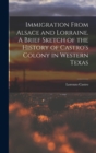 Image for Immigration From Alsace and Lorraine. A Brief Sketch of the History of Castro&#39;s Colony in Western Texas
