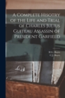 Image for A Complete Hisotry of the Life and Trial of Charles Julius Guiteau Assassin of President Garfield
