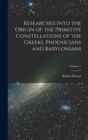 Image for Researches Into the Origin of the Primitive Constellations of the Greeks, Phoenicians and Babylonians; Volume 1