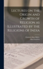Image for Lectures on the Origin and Growth of Religion as Illustrated by the Religions of India
