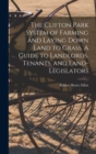 Image for The Clifton Park System of Farming and Laying Down Land to Grass. A Guide to Landlords, Tenants, and Land-legislators